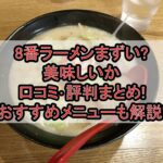 8番ラーメンまずい?美味しいか口コミ･評判まとめ!おすすめメニューも解説!