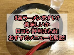 8番ラーメンまずい?美味しいか口コミ･評判まとめ!おすすめメニューも解説!