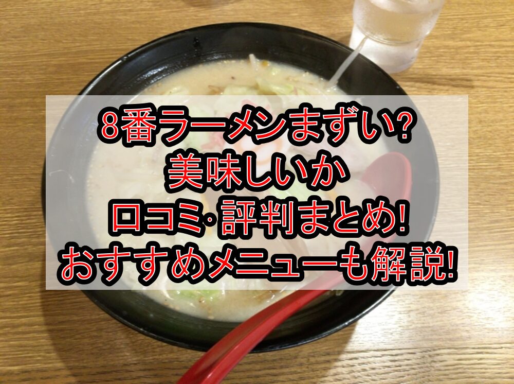 8番ラーメンまずい?美味しいか口コミ・評判まとめ!おすすめメニューも解説!