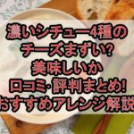 濃いシチュー4種のチーズまずい?美味しいか口コミ･評判まとめ!おすすめアレンジ解説!