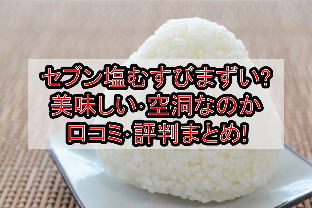 セブン塩むすびまずい?美味しい･空洞なのか口コミ･評判まとめ!