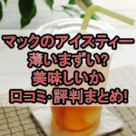 マックのアイスティー薄いまずい?美味しいか口コミ･評判まとめ!