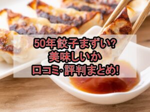 50年餃子まずい?美味しいか口コミ･評判まとめ!