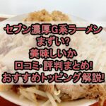 セブン濃厚G系ラーメンまずい?美味しいか口コミ･評判まとめ!おすすめトッピングも解説!