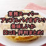 業務スーパーアップルパイまずい?美味しいか口コミ･評判まとめ!