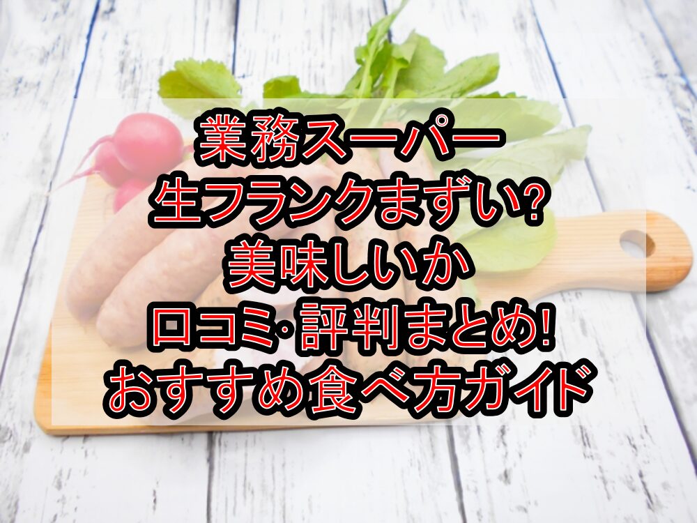 業務スーパー生フランクまずい?美味しいか口コミ･評判まとめ!おすすめ食べ方ガイド