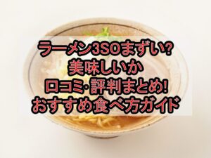 ラーメン3SOまずい?美味しいか口コミ・評判まとめ!おすすめ食べ方ガイド