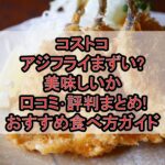 コストコのアジフライまずい?美味しいか口コミ･評判まとめ!おすすめ食べ方ガイド
