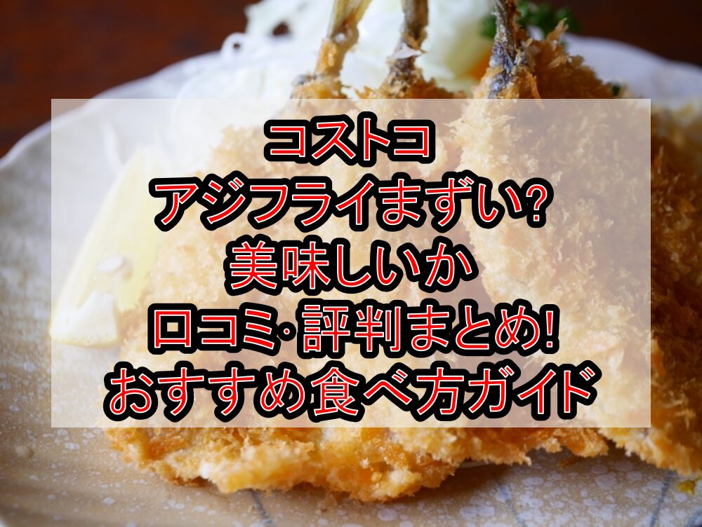 コストコのアジフライまずい?美味しいか口コミ･評判まとめ!おすすめ食べ方ガイド