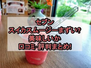 セブンのスイカスムージーまずい?美味しいか口コミ･評判まとめ!