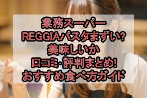 業務スーパーREGGIAパスタまずい?美味しいか口コミ･評判まとめ!おすすめ食べ方ガイド