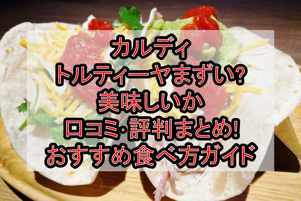 カルディのトルティーヤまずい?美味しいか口コミ・評判まとめ!おすすめ食べ方ガイド