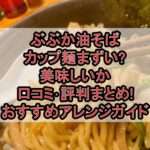 ぶぶか油そばカップ麺まずい?美味しいか口コミ･評判まとめ!おすすめアレンジガイド