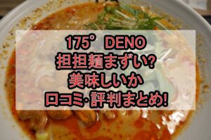 175°DENO担担麺まずい?美味しいか口コミ･評判まとめ!