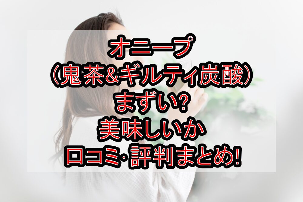 オニープ(鬼茶&ギルティ炭酸)まずい?美味しいか口コミ･評判まとめ!