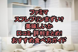 ファミマのスフレプリンまずい?美味しいか口コミ･評判まとめ!おすすめ食べ方ガイド