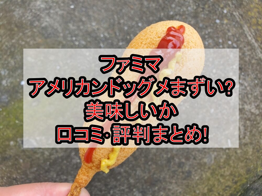 ファミマのアメリカンドッグメまずい?美味しいか口コミ・評判まとめ!