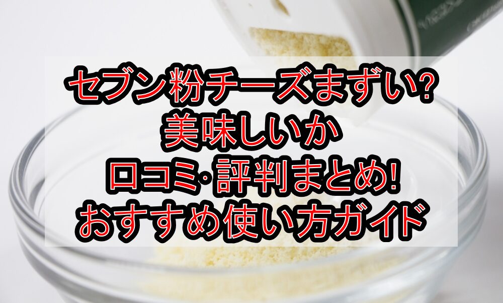 セブン粉チーズまずい?美味しいか口コミ･評判まとめ!おすすめ使い方ガイド
