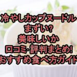 冷やしカップヌードルまずい?美味しいか口コミ･評判まとめ!おすすめ食べ方ガイド