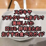 スガキヤのソフトクリームまずい?美味しいか口コミ･評判まとめ!おすすめ食べ方ガイド