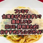 ファミマ台湾まぜそばまずい?美味しいか口コミ･評判まとめ!おすすめアレンジガイド