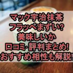 マック宇治抹茶フラッペまずい?美味しいか口コミ･評判まとめ!おすすめ相性も解説!