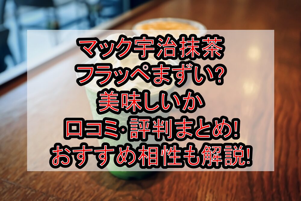 マック宇治抹茶フラッペまずい?美味しいか口コミ・評判まとめ!おすすめ相性も解説!