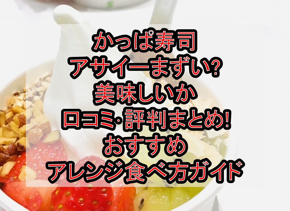 かっぱ寿司アサイーまずい?美味しいか口コミ･評判まとめ!おすすめアレンジ食べ方ガイド