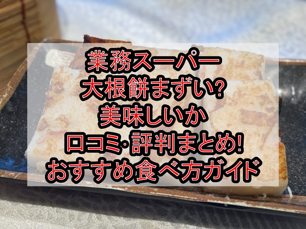 業務スーパー大根餅まずい?美味しいか口コミ･評判まとめ!おすすめ食べ方ガイド