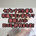 セブンすだち香る和風チキンまずい?美味しいか口コミ･評判まとめ!