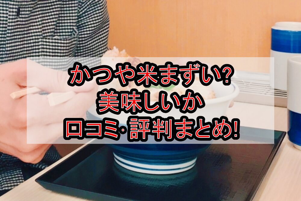 かつや米まずい?美味しいか口コミ・評判まとめ!