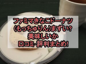 ファミマきなこドーナツ(もっちゅりん)まずい?美味しいか口コミ･評判まとめ!