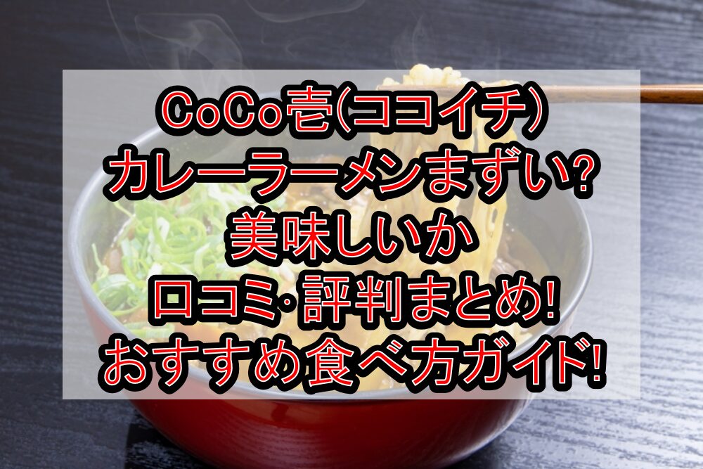 CoCo壱(ココイチ)カレーラーメンまずい?美味しいか口コミ･評判まとめ!おすすめ食べ方ガイド!