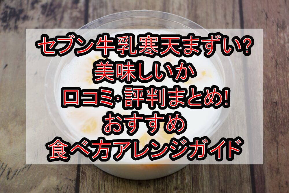 セブン牛乳寒天まずい?美味しいか口コミ・評判まとめ!おすすめ食べ方アレンジガイド