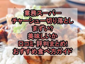 業務スーパーチャーシュー切り落としまずい?美味しいか口コミ･評判まとめ!おすすめ食べ方ガイド