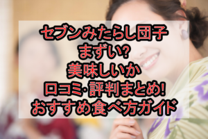 セブンみたらし団子まずい?美味しいか口コミ･評判まとめ!おすすめ食べ方ガイド