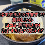 ゆで太郎カツ丼まずい?美味しいか口コミ･評判まとめ!おすすめ食べ方ガイド