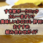 すき家ポークロックカレーまずい?美味しいか口コミ･評判まとめ!おすすめ組み合わせガイド