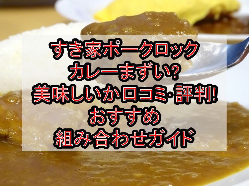 すき家ポークロックカレーまずい?美味しいか口コミ・評判まとめ!おすすめ組み合わせガイド