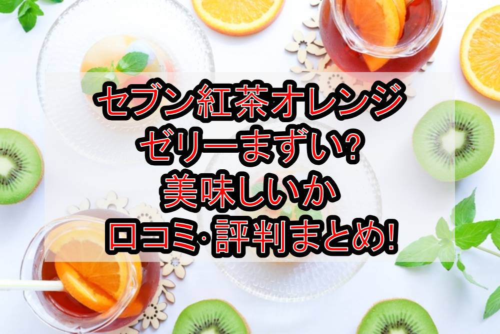 セブン紅茶オレンジゼリーまずい?美味しいか口コミ･評判まとめ!