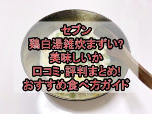 セブン鶏白湯雑炊まずい?美味しいか口コミ･評判まとめ!おすすめ食べ方ガイド