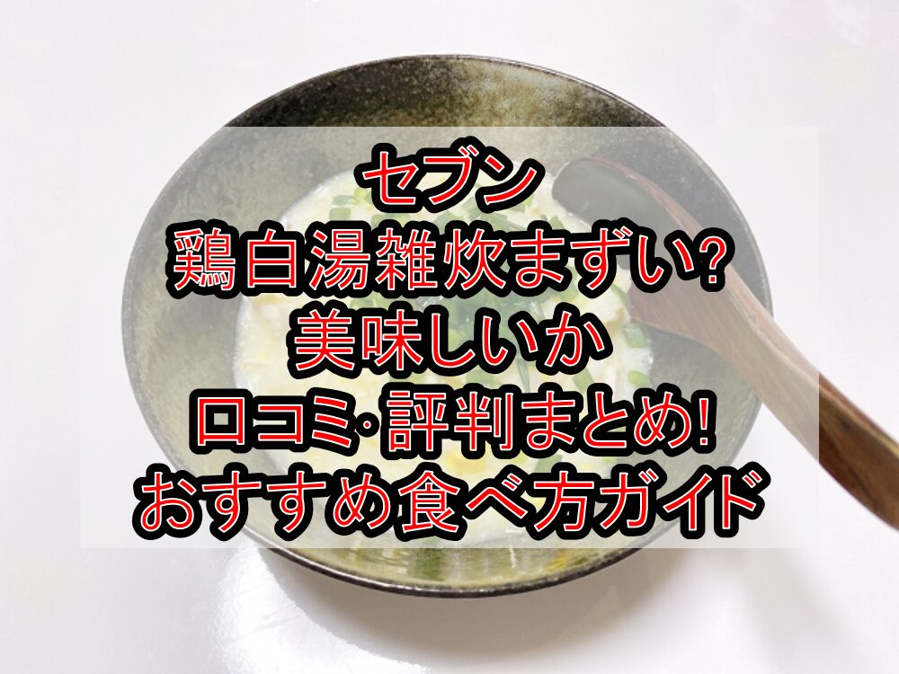 セブン鶏白湯雑炊まずい?美味しいか口コミ･評判まとめ!おすすめ食べ方ガイド