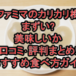 ファミマのカリカリ梅まずい?美味しいか口コミ･評判まとめ!おすすめ食べ方ガイド