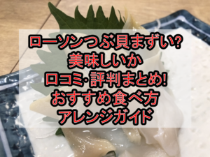 ローソンつぶ貝まずい?美味しいか口コミ･評判まとめ!おすすめ食べ方･アレンジガイド