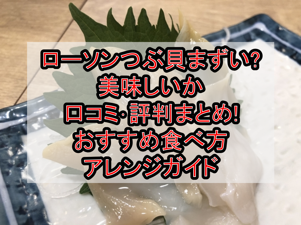 ローソンつぶ貝まずい?美味しいか口コミ・評判まとめ!おすすめ食べ方・アレンジガイド