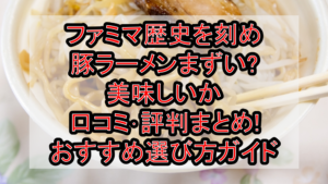 ファミマ歴史を刻め豚ラーメンまずい?美味しいか口コミ･評判まとめ!おすすめ選び方ガイド
