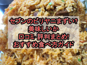 セブンのビリヤニまずい?美味しいか口コミ･評判まとめ!おすすめ食べ方ガイド
