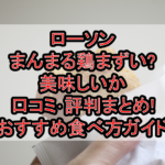 ローソンまんまる鶏まずい?美味しいか口コミ･評判まとめ!おすすめ食べ方ガイド