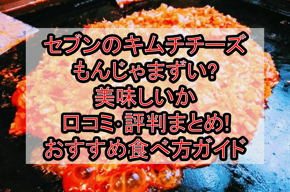 セブンのキムチチーズもんじゃまずい?美味しいか口コミ･評判まとめ!おすすめ食べ方ガイド