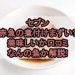 セブン赤魚の煮付けまずい?美味しいか口コミ・なんの魚か解説!